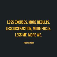 a quote on less excuses, more results less satisfaction, more focus less me, more we