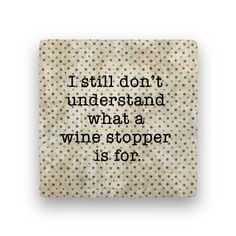 a square tile with the words i still don't understand what a wine stopper is for