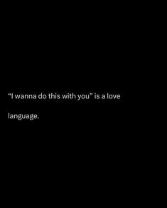 a black background with the words i wanna do this with you is a love language