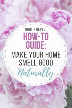 pink flowers with the words root level how to guide make your home smell good naturally