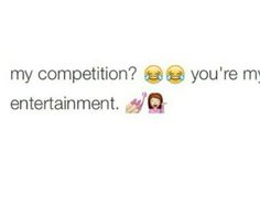 two emoticions with the caption that says, why is my competition? you're my entertainment