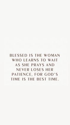 a white background with the words, blessing for god's time is the woman who learns to wait as she prays and never loses her patient for god's time is the best time