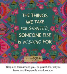 an image with the words, the things we take for grateful someone else is wishing for