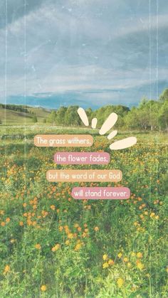 a field full of flowers with the words, the grass will be greeners that flower fadess but the word of our god will stand forever