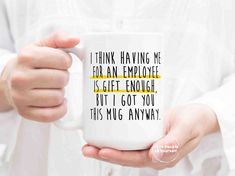 a person holding a coffee mug with the words, i think having me for an employee is