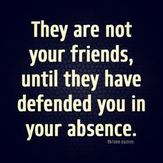 a quote that says they are not your friends, until they have defended you in your presence