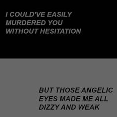 two different types of text on black and white paper with the words i could't easily murdered you without hestiation but those angles made me all dizzy and weak