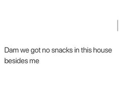 the text reads, dam we got no snacks in this house besides me