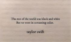 the rest of the world was black and white but we were in screaming color taylor swift