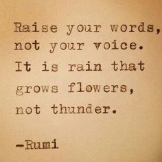 a quote from rumi that reads raise your words, not your voice it is rain that grows flowers, not thunder