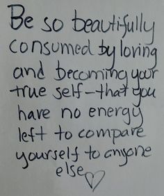 a piece of paper with writing on it that says be so beautifully consumed by loving and becoming your true self that you have no energy left to compare yourself