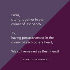 a quote from the book, from, sitting together in the corner of last bench to having possessions in the corner of each other's heart, we still remain as best friend