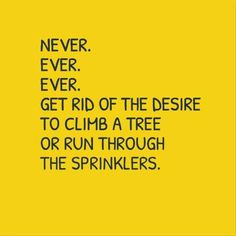 a yellow background with the words never ever get rid of the desert to climb a tree or run through the sprinkles