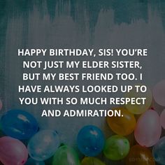 happy birthday, sis you're not just my elder sister, but my best friend too i have always looked up to you with so much respect and admition