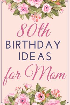 a pink birthday card with flowers on it and the words, 80th birthday ideas for mom