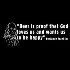 a black and white photo with the quote beer is proof that god loves us and wants us to be happy