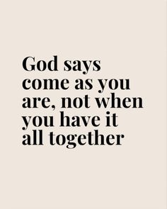 the words god says come as you are, not when you have it all together