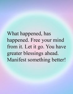 an image with the quote what happened, has happened free your mind from it let go you have greater blessinges ahead