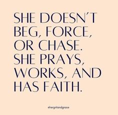 a quote that says she doesn't beg force or chase she prays, works, and has faith