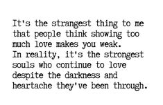 a quote that says it's the strange thing to me that people think showing too much love makes you weak