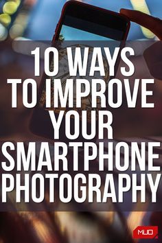 a person holding up a cell phone with the text 10 ways to improve your smartphone photography