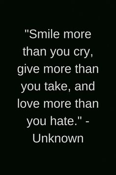 "Smile more than you cry, give more than you take, and love more than you hate." - Unknown #smile #Inspirational #life #quotes #Smile #smilequotes #cry #love Your Smile Quotes, Quotes Smile, Famous Love Quotes, Status Quotes