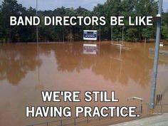 a flooded street with the words band directors be like we're still having practice