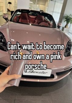 someone is holding their hand up to the hood of a pink car that says can't wait to become rich and own a pink porsche