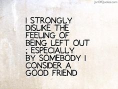 a wall with a quote on it that says i strongly dislike the feeling of being left out especially by somebody