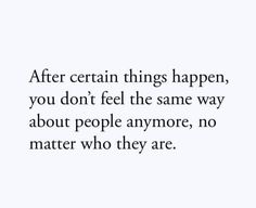 the quote after certain things happen, you don't feel the same way about people anymore, no matter who they are