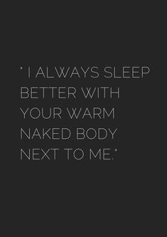 a black and white photo with the words, i always sleep better with your warm naked body next to me