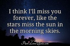 a quote that reads i think i'll miss you forever, like the stars missing the sun in the morning skies