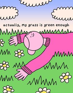 a drawing of a person laying in the grass with flowers around him and an inscription that says, actually, my grass is green enough