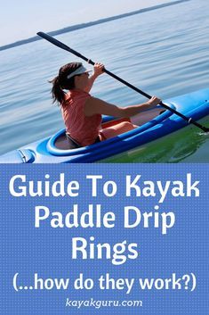 a woman in a kayak paddling on the water with text overlay reading guide to kayak paddle drip rings how do they work?