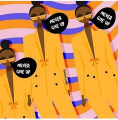 three black women wearing yellow raincoats with speech bubbles reading never give up and never give up