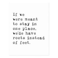 a black and white quote with the words if we were meant to stay in one place, we'd have roots instead of feet