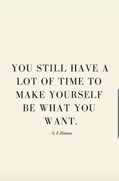 the quote you still have a lot of time to make yourself be what you want