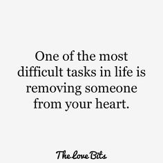 a quote that says one of the most difficult tasks in life is removing someone from your heart