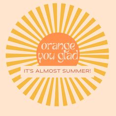 orange you glad it's almost summer with sunburst in the background and text that reads, orange you glad