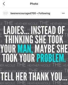 an image of a woman's quote with the words ladies instead of thinking she took your man, maybe she took your problem tell her thank you