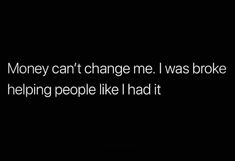 the words money can't change me i was broke helping people like i had it