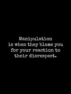 a black and white photo with the words manpulation is when they blame you for your reaction to their disrespect