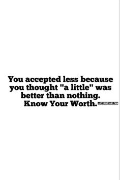 a black and white photo with the words you accepted less because you thought a little was better than nothing, know your worth