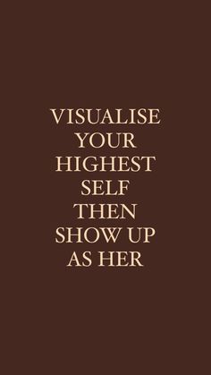 the words visualise your highest self then show up as her on a brown background