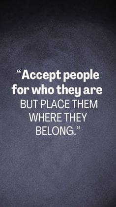 a quote on accept people for who they are but place them where they belong