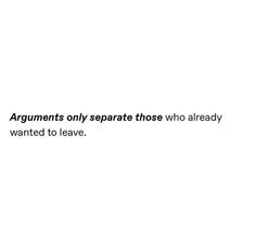 the words arguments only separate those who already wanted to leave