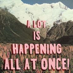 a pink poster with the words'a lot is happening all at once'in front of mountains