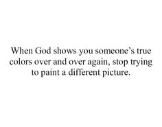 an image with the words when god shows you someone's true colors over and over again, stop trying to paint a different picture