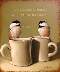 two birds sitting on top of coffee mugs with the words, he who refreshs others will himself be refreshed