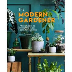 the modern gardener a practical guide to houseplants, herbs and container gardening